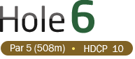 HOLE 6 / Par 5 (508m) / HDCP  10